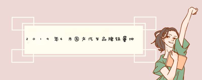 2019年4月国产汽车品牌销量排行榜 吉利月销9万辆排行第一